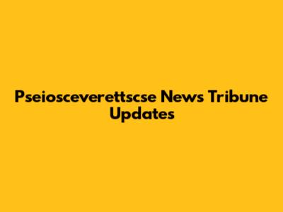 Pseiosceverettscse News Tribune Updates