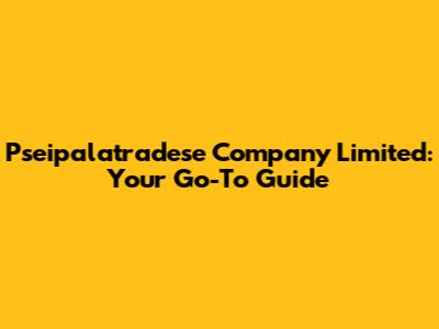 Pseipalatradese Company Limited: Your Go-To Guide