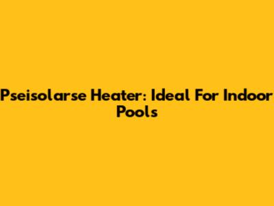 Pseisolarse Heater: Ideal For Indoor Pools