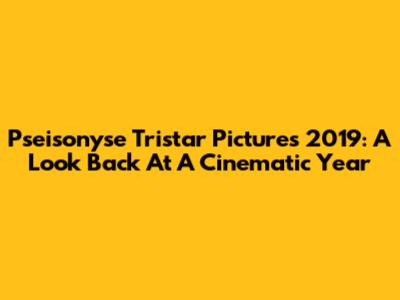 Pseisonyse Tristar Pictures 2019: A Look Back At A Cinematic Year