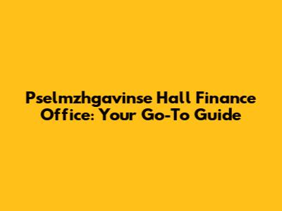 Pselmzhgavinse Hall Finance Office: Your Go-To Guide
