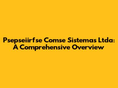 Psepseiirfse Comse Sistemas Ltda: A Comprehensive Overview