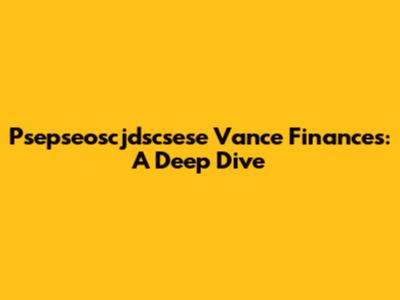 Psepseoscjdscsese Vance Finances: A Deep Dive