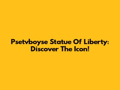 Psetvboyse Statue Of Liberty: Discover The Icon!