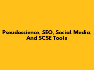 Pseudoscience, SEO, Social Media, And SCSE Tools