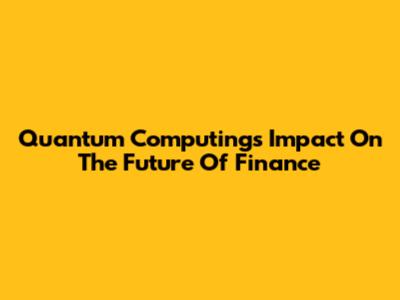 Quantum Computing's Impact On The Future Of Finance