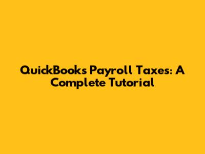 QuickBooks Payroll Taxes: A Complete Tutorial