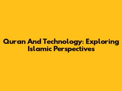 Quran And Technology: Exploring Islamic Perspectives