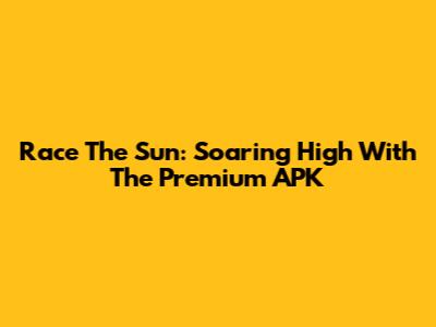 Race The Sun: Soaring High With The Premium APK
