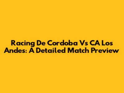 Racing De Cordoba Vs CA Los Andes: A Detailed Match Preview