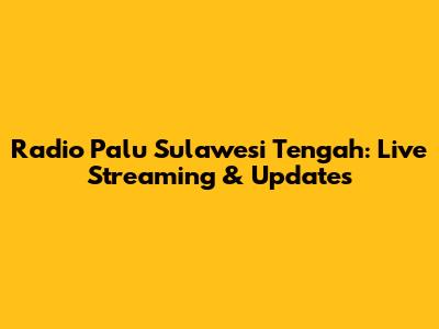 Radio Palu Sulawesi Tengah: Live Streaming & Updates