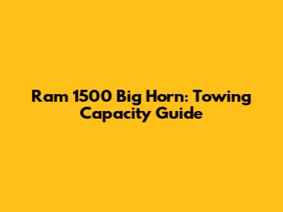 Ram 1500 Big Horn: Towing Capacity Guide