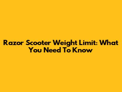 Razor Scooter Weight Limit: What You Need To Know