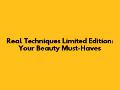 Real Techniques Limited Edition: Your Beauty Must-Haves