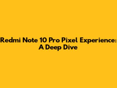 Redmi Note 10 Pro Pixel Experience: A Deep Dive
