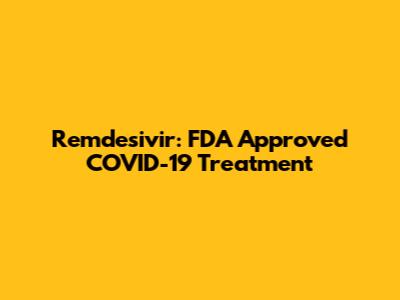 Remdesivir: FDA Approved COVID-19 Treatment