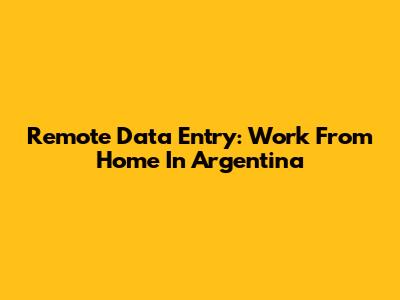 Remote Data Entry: Work From Home In Argentina