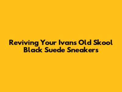 Reviving Your Ivans Old Skool Black Suede Sneakers