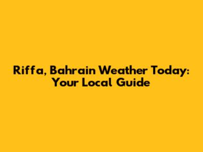 Riffa, Bahrain Weather Today: Your Local Guide
