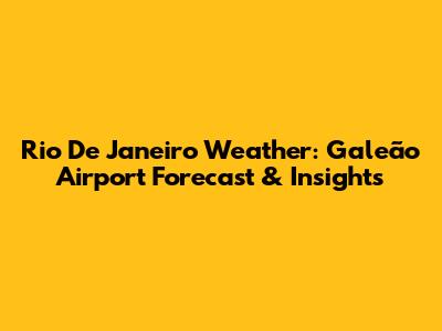 Rio De Janeiro Weather: Galeão Airport Forecast & Insights