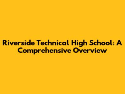 Riverside Technical High School: A Comprehensive Overview