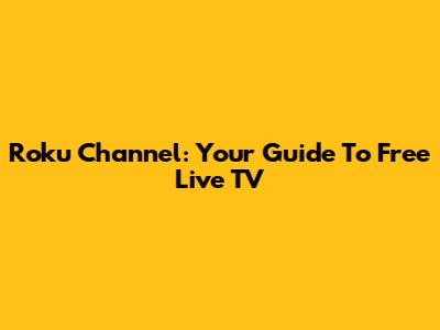 Roku Channel: Your Guide To Free Live TV