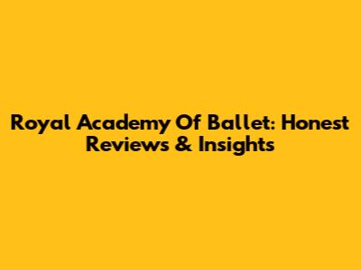 Royal Academy Of Ballet: Honest Reviews & Insights