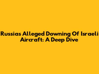 Russia's Alleged Downing Of Israeli Aircraft: A Deep Dive