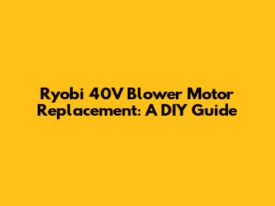 Ryobi 40V Blower Motor Replacement: A DIY Guide