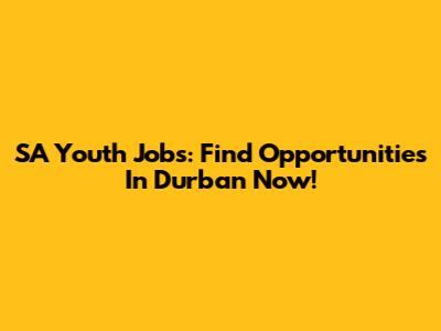 SA Youth Jobs: Find Opportunities In Durban Now!
