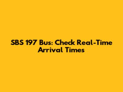 SBS 197 Bus: Check Real-Time Arrival Times