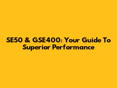 SE50 & GSE400: Your Guide To Superior Performance