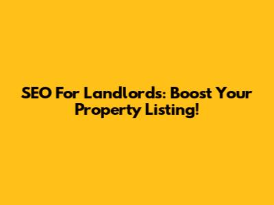 SEO For Landlords: Boost Your Property Listing!