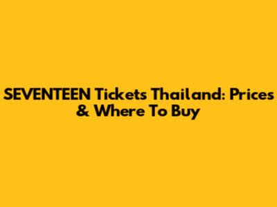 SEVENTEEN Tickets Thailand: Prices & Where To Buy