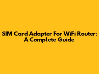 SIM Card Adapter For WiFi Router: A Complete Guide