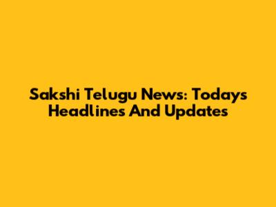 Sakshi Telugu News: Today's Headlines And Updates