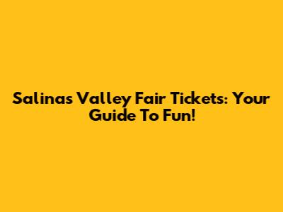 Salinas Valley Fair Tickets: Your Guide To Fun!