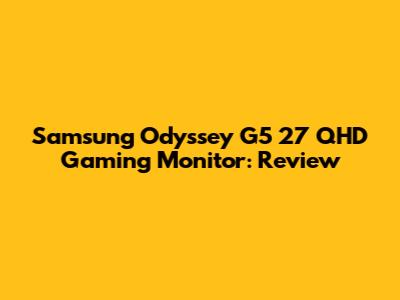 Samsung Odyssey G5 27" QHD Gaming Monitor: Review
