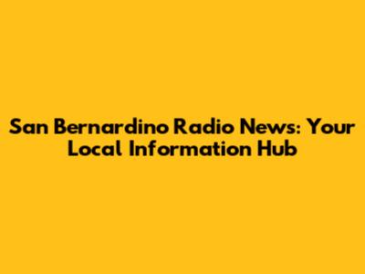 San Bernardino Radio News: Your Local Information Hub