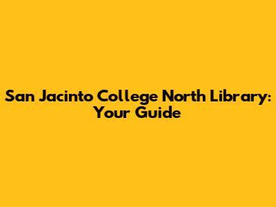 San Jacinto College North Library: Your Guide
