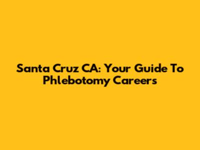 Santa Cruz CA: Your Guide To Phlebotomy Careers