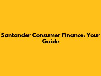 Santander Consumer Finance: Your Guide