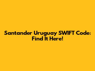 Santander Uruguay SWIFT Code: Find It Here!