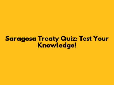 Saragosa Treaty Quiz: Test Your Knowledge!