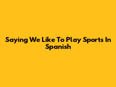 Saying 'We Like To Play Sports' In Spanish