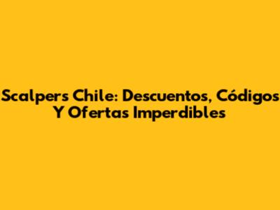 Scalpers Chile: Descuentos, Códigos Y Ofertas Imperdibles