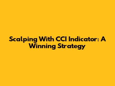 Scalping With CCI Indicator: A Winning Strategy