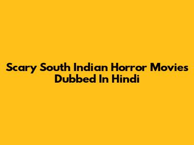 Scary South Indian Horror Movies Dubbed In Hindi