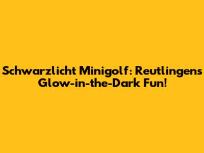 Schwarzlicht Minigolf: Reutlingen's Glow-in-the-Dark Fun!