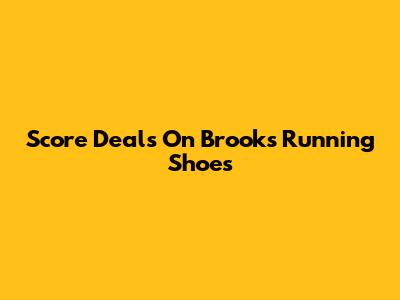 Score Deals On Brooks Running Shoes
